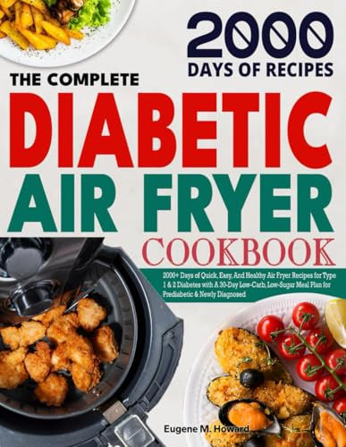 The Complete Diabetic Air Fryer Cookbook: 2000+ Days of Quick, Easy, and Healthy Air Fryer Recipes for Type 1 & 2 Diabetes with A 30-Day Low-Carb, Low-Sugar Meal Plan for Prediabetic & Newly Diagnosed