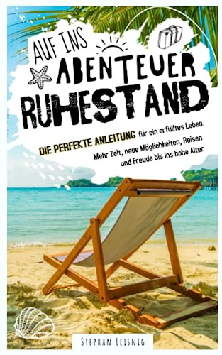 Auf ins Abenteuer Ruhestand: Die perfekte Anleitung für ein erfülltes Leben. Mehr Zeit, neue Möglichkeiten, Reisen und Freude bis ins hohe Alter.