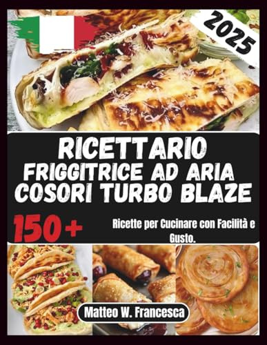 Ricettario Friggitrice Ad Aria Cosori Turbo Blaze: 150+ Ricette per Cucinare con Facilità e Gusto.