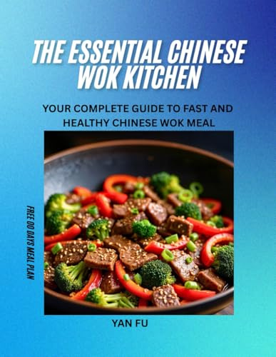 The Essential Chinese Wok Kitchen: Your Complete Guide to Fast and Healthy Chinese Wok Meal