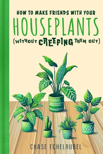 How to Make Friends with Your Houseplants (Without Creeping Them Out): The Hilarious, Must-Have Gift for Plant Lovers