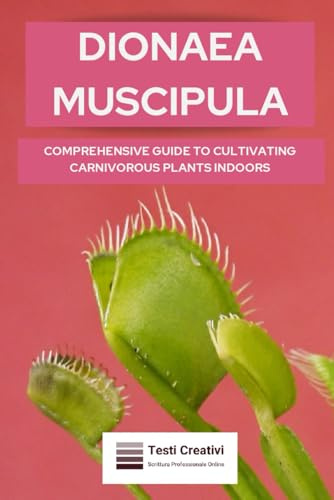 Dionaea Muscipula: Comprehensive Guide to Cultivating Carnivorous Plants Indoors (Plant Cultivation, Botany & Practical Gardening)