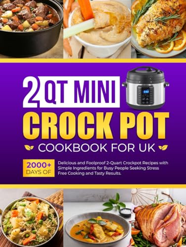 2 Qt Mini Crockpot Cookbook for UK: 2000+ Days of Delicious and Foolproof 2-Quart Crockpot Recipes with Simple Ingredients for Busy People Seeking Stress-Free Cooking and Tasty Results.