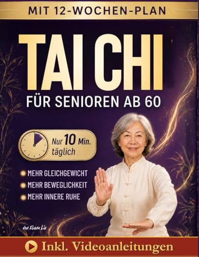 Tai Chi für Senioren ab 60: 12-Wochen-Plan mit täglich 10 Minuten für langfristige Mobilität, Selbstständigkeit und geistige Fitness | Praktische illustrierte Übungssequenzen