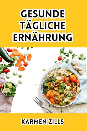 GESUNDE TÄGLICHE ERNÄHRUNG: Einfache Strategien zur Ernährung Ihres Körpers und zur Steigerung Ihres Wohlbefindens