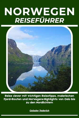 NORWEGEN REISEFÜHRER: Reise clever mit wichtigen Reisetipps, malerischen Fjord-Routen und Norwegens Highlights von Oslo bis zu den Nordlichtern