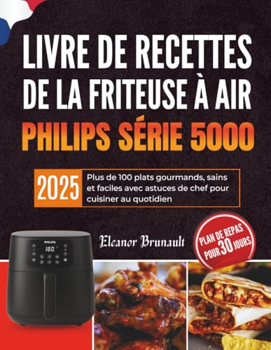 Livre de recettes de la friteuse à air Philips série 5000: Plus de 100 plats gourmands, sains et faciles avec astuces de chef pour cuisiner au quotidien