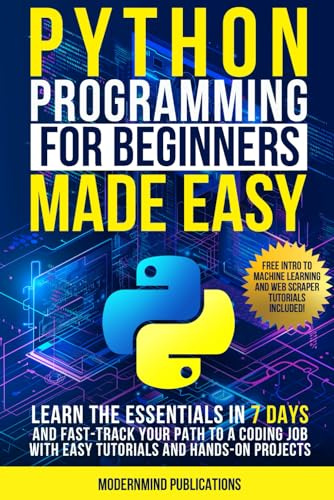 Python Programming for Beginners Made Easy: Learn the Essentials in 7 Days and Fast-Track Your Path to a Coding Job with Easy Tutorials and Hands-On Projects
