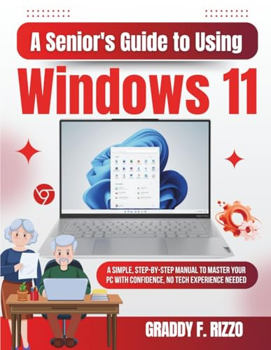 A Senior's Guide to Using Windows 11: A Simple, Step-by-Step Manual to Master Your PC with Confidence, No Tech Experience Needed