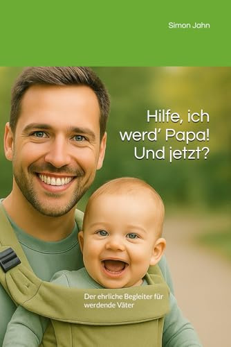 Hilfe, ich werd’ Papa! Und jetzt?: Der ehrliche Begleiter für werdende Väter