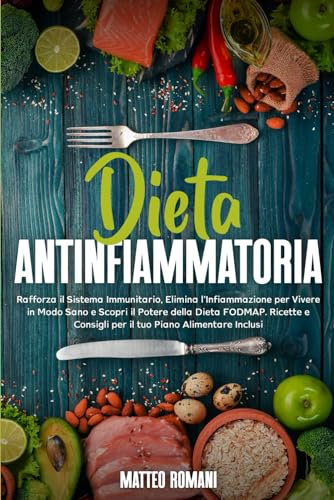Dieta Antinfiammatoria: Rafforza il Sistema Immunitario, Elimina l'Infiammazione per Vivere in Modo Sano e Scopri il Potere della Dieta FODMAP. ... per il tuo Piano Alimentare Inclusi: 1