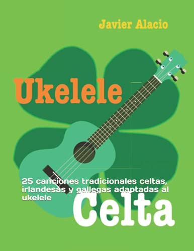 UKELELE CELTA: 25 canciones tradicionales celtas, irlandesas y gallegas adaptadas al ukelele (Partituras y tablaturas para ukelele)