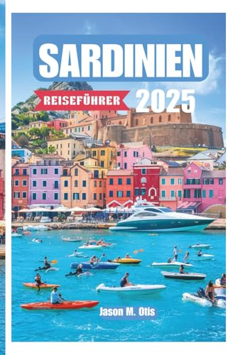 SARDINIEN REISEFÜHRER 2025: Strände, Kultur und verborgene Wunder der wilden Insel Italiens – Entdecken Sie authentische Dörfer, malerische Fahrten und die ungezähmte Schönheit des Mittelmeers