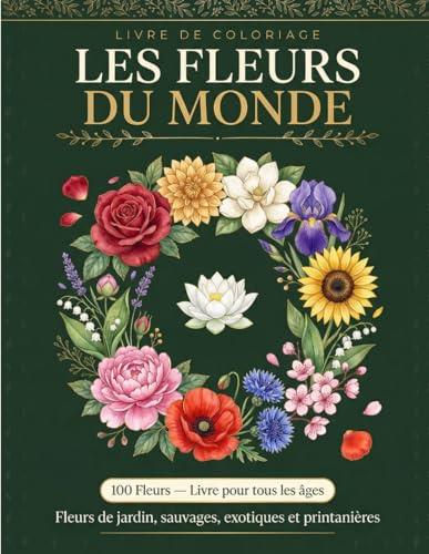 Les Fleurs du Monde: 100 Fleurs a Colorier - Illustrations Botaniques avec Noms Francais et Latins - Livre de Coloriage pour Tous Ages