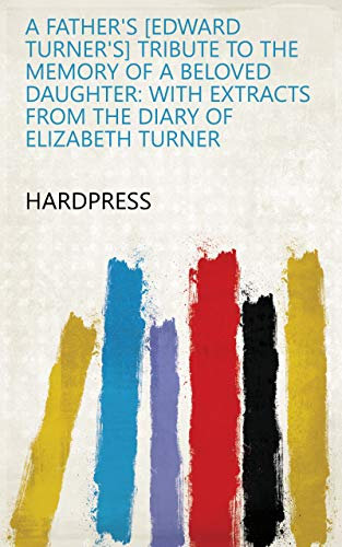 A father's [Edward Turner's] tribute to the memory of a beloved daughter: with extracts from the diary of Elizabeth Turner