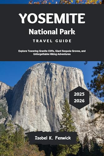 Yosemite National Park Travel Guide 2025 - 2026: Explore Towering Granite Cliffs, Giant Sequoia Groves, and Unforgettable Hiking Adventures (Journeys of Desire and Discovery Book 2)