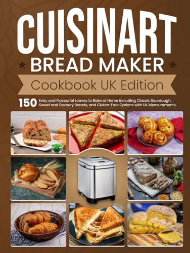 Cuisinart Bread Maker Cookbook UK Edition: 150 Easy and Flavourful Loaves to Bake at Home Including Classic Sourdough, Sweet and Savoury Breads, and Gluten-Free Options with UK Measurements