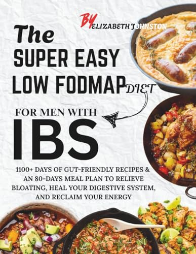 THE SUPER EASY LOW FODMAP DIET COOKBOOK FOR MEN WITH IBS: 1100+ DAYS OF GUT-FRIENDLY RECIPES & AN 80-DAYS MEAL PLAN TO RELIEVE BLOATING, HEAL YOUR DIGESTIVE SYSTEM, AND RECLAIM YOUR ENERGY