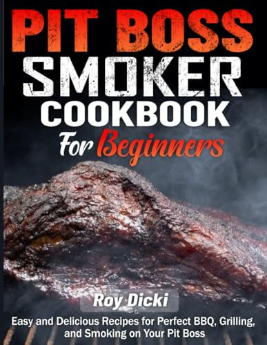 Pit Boss Smoker Cookbook for Beginners: Easy and Delicious Recipes for Perfect BBQ, Grilling, and Smoking on Your Pit Boss