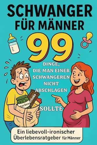 Schwanger für Männer – 99 Dinge, die man einer Schwangeren nicht abschlagen sollte: Ein humorvoller und liebevoll-ironischer Überlebensratgeber für werdende Väter