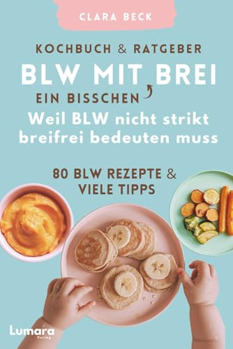BLW Kochbuch & Ratgeber: BLW mit ein bisschen Brei - Weil BLW nicht strikt breifrei bedeuten muss: 80 BLW Rezepte & viele Tipps