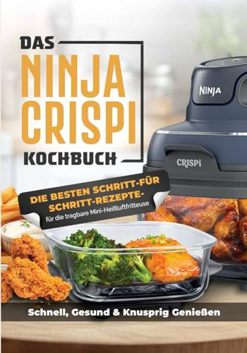 Das Ninja CRISPi Kochbuch für Anfänger: Die tragbare Heißluftfritteuse mit genialen Rezeptideen für schnelles, gesundes und knuspriges Essen überall