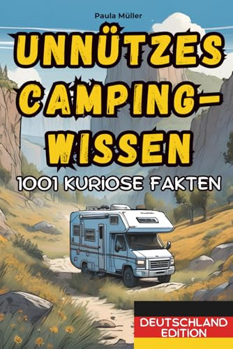 Unnützes Camping-Wissen: Deutschland Edition: 1001 kuriose Fakten, skurrile Geschichten und unglaubliche Erlebnisse aus der Welt des Campings
