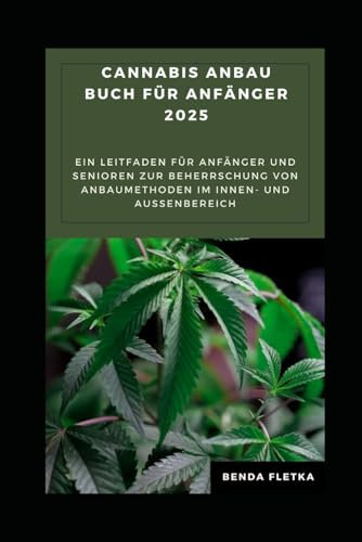 Cannabis Anbau buch für Anfänger 2025: Ein Leitfaden für Anfänger und Senioren zur Beherrschung von Anbaumethoden im Innen- und Außenbereich