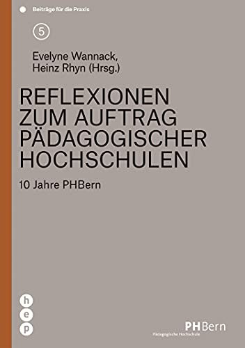 Reflexionen zum Auftrag pädagogischer Hochschulen: 10 Jahre PHBern, Beiträge für die Praxis | Band 5 (PH BERN: Beiträge für die Praxis)