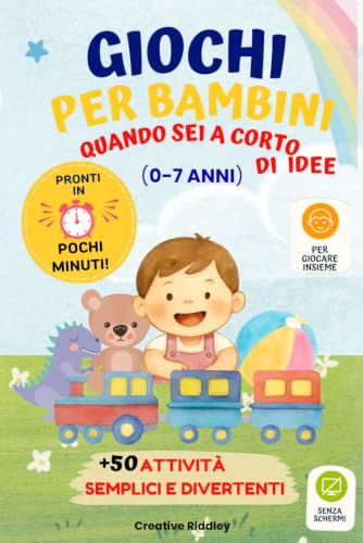 Giochi per i tuoi bambini quando sei a corto di idee: Giochi e attività creative per bambini da 0 a 7 anni per stimolare mente, corpo e cuore