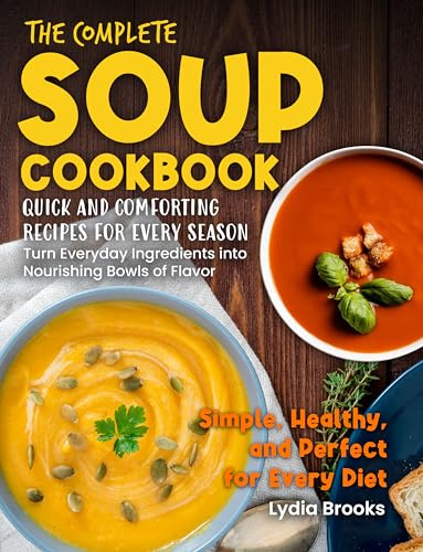 The Complete Soup Cookbook: Quick and comforting recipes for every season