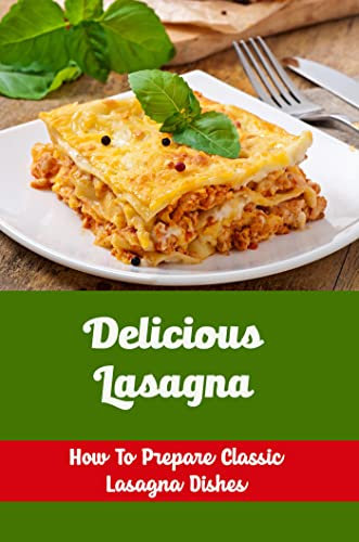 Delicious Lasagna: How To Prepare Classic Lasagna Dishes