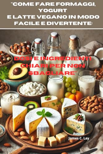 Come fare Formaggi, Yogurt e Latte Vegano in modo Facile e Divertente:: Dosi e Ingredienti chiari per non Sbagliare