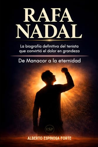 Rafa Nadal: La biografía definitiva del tenista que convirtió el dolor en grandeza: De Manacor a la eternidad (Los mejores deportistas)