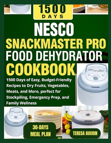 NESCO SNACKMASTER PRO FOOD DEHYDRATOR COOKBOOK: 1500 Days of Easy, Budget-Friendly Recipes to Dry Fruits, Vegetables, Meats, and More, perfect for Stockpiling, Emergency Prep, and Family Wellness