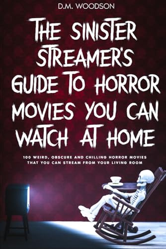The Sinister Streamer's Guide to Horror Movies You Can Watch at Home: 100 Weird, Obscure and Chilling Horror Movies That You Can Stream From Your Living Room