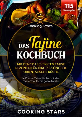 Das Tajine Kochbuch - Mit den 115 leckersten Tajine Rezepten für Ihre persönliche orientalische Küche: Le Creuset Tajine. Kochen mit dem Tajine Topf für die ganze Familie