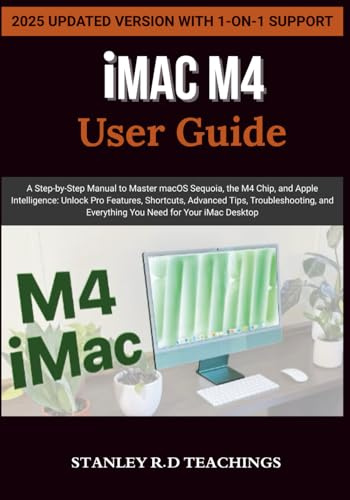 iMAC USER GUIDE 2025: A Step-by-Step Manual to Master macOS Sequoia, the M4 Chip, and Apple Intelligence: Unlock Pro Features, Shortcuts, Advanced ... and Everything You Need for Your iMac Desktop
