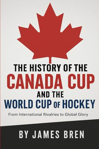 The History of the Canada Cup and the World Cup of Hockey: From International Rivalries to Global Glory