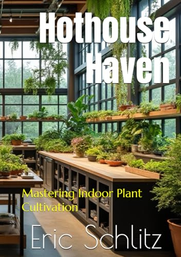 Hothouse Haven: Mastering Indoor Plant Cultivation