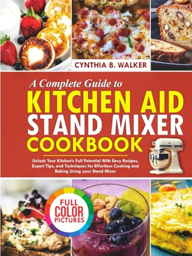 A Complete Guide to KITCHEN AID STAND MIXER Cookbook: Unlock your Kitchen’s Full Potential with Easy Recipes, Expert Tips, and Techniques for Effortless Cooking and Baking Using Your Stand Mixer
