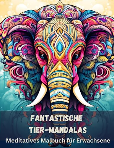 Fantastische Tier-Mandalas: Meditatives Malbuch für Erwachsene - Mehr als 50 Tier-Mandalas zum ausmalen für Stressabbau und Achtsamkeit