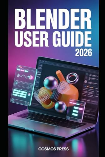 Blender User Guide 2026: From Basics to Advanced 3D Modeling, Animation, and Rendering with Modern Blender 4.x Workflows