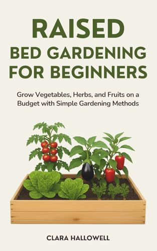 Raised Bed Gardening for Beginners: Grow Vegetables, Herbs, and Fruits on a Budget with Simple Gardening Methods