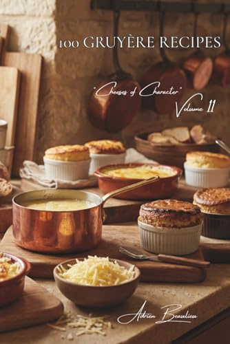 100 Gruyère Recipes: Fondues, gratins, and soufflés... Gruyère reveals its immense range of culinary possibilities (CHEESE SERIES (20 Volumes) – Sub-Series: Cheeses of Character (5 Volumes))