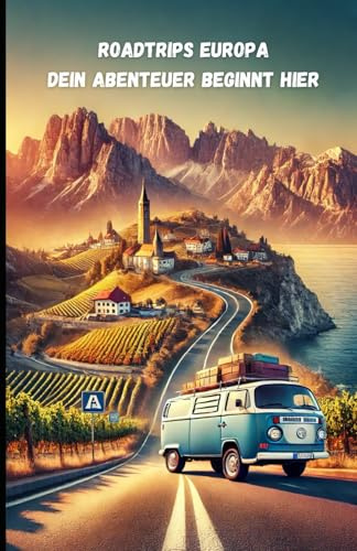 Roadtrips Europa: Dein Abenteuer beginnt hier: Dein perfekter Road Trip durch die schönsten Orte Europas