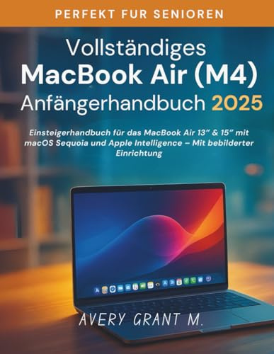 Vollständiges MacBook Air M4-Anfängerhandbuch 2025: Einsteigerhandbuch für das MacBook Air 13″ & 15″ mit macOS Sequoia und Apple Intelligence – Mit bebilderter Einrichtung