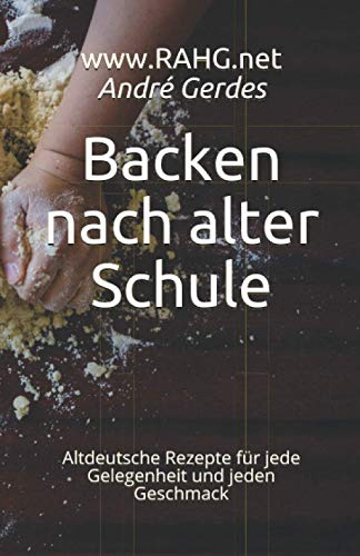 Backen nach alter Schule: Altdeutsche Rezepte für jede Gelegenheit und jeden Geschmack (Altdeutsche Kochrezepte)