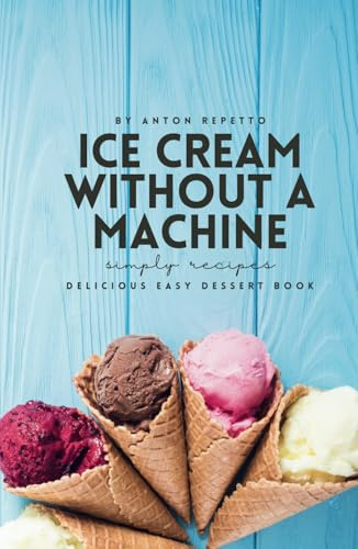 The Ultimate No-Machine Ice Cream Recipe Book: Delicious Easy Ice Cream Flavors You Can Make at Home