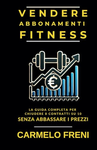 Vendere Abbonamenti Fitness: Il Manuale pratico per chiudere 8 su 10 senza abbassare il listino